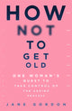 Book cover of: How Not To Get Old. By: Jane Gordon