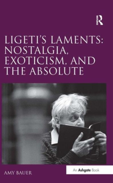 Book cover of: Ligeti's Laments: Nostalgia, Exoticism, and the Absolute. By: Amy Marie Bauer