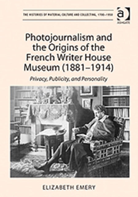 Book cover of: Photojournalism and the Origins of the French Writer House Museum (1881-1914). By: Elizabeth Emery