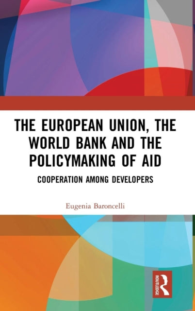 Book cover of: European Union, the World Bank and the Policymaking of Aid. By: Eugenia Baroncelli