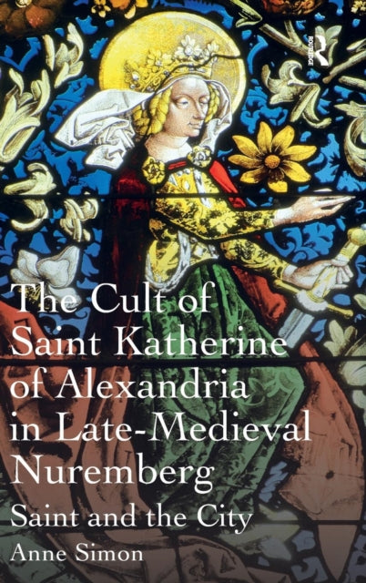 Book cover of: Cult of Saint Katherine of Alexandria in Late-Medieval Nuremberg. By: Anne Simon