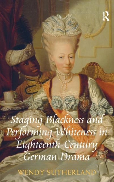 Book cover of: Staging Blackness and Performing Whiteness in Eighteenth-Century German Drama. By: Wendy Sutherland