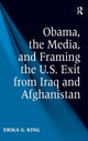Book cover of: Obama, the Media, and Framing the U.S. Exit from Iraq and Afghanistan. By: Erika G. King
