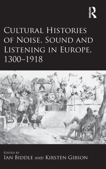 Book cover of: Cultural Histories of Noise, Sound and Listening in Europe, 1300-1918. By: Ian Biddle