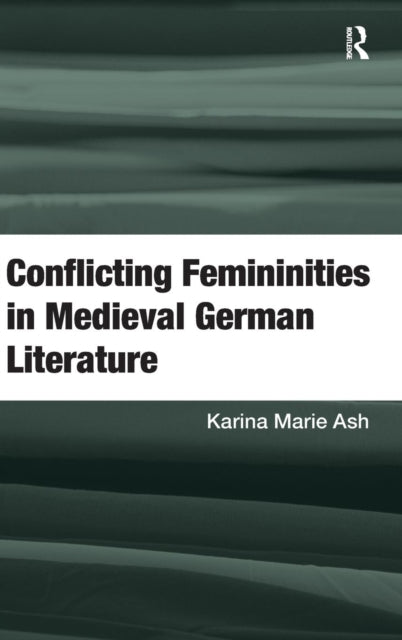 Book cover of: Conflicting Femininities in Medieval German Literature. By: Karina Marie Ash