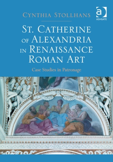 Book cover of: St. Catherine of Alexandria in Renaissance Roman Art. By: Cynthia Stollhans