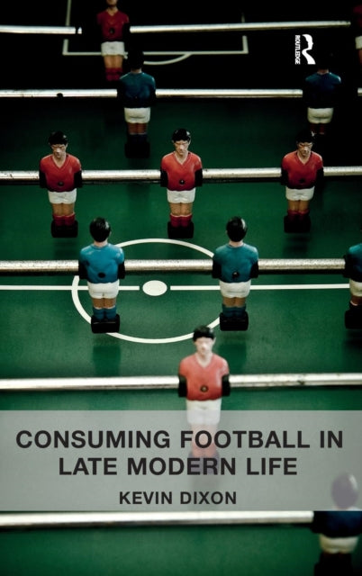 Book cover of: Consuming Football in Late Modern Life. By: Kevin Dixon