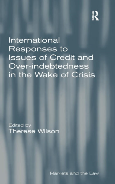 Book cover of: International Responses to Issues of Credit and Over-indebtedness in the Wake of Crisis. By: Therese Wilson