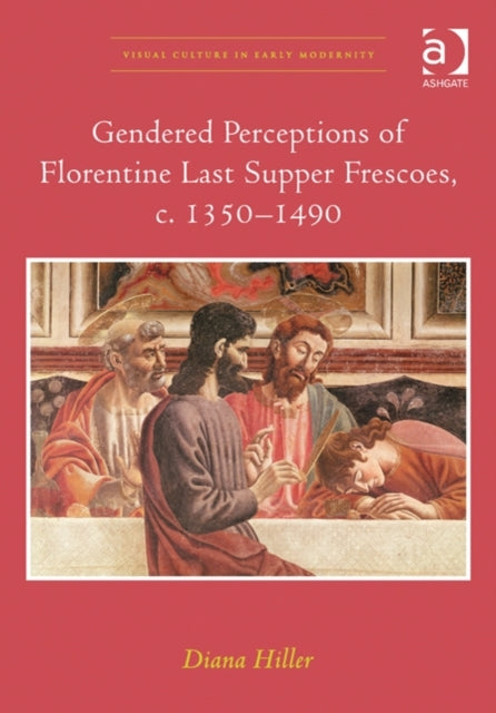 Book cover of: Gendered Perceptions of Florentine Last Supper Frescoes, c. 1350–1490. By: Diana Hiller