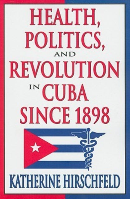 Book cover of: Health, Politics, and Revolution in Cuba Since 1898. By: Katherine Hirschfeld