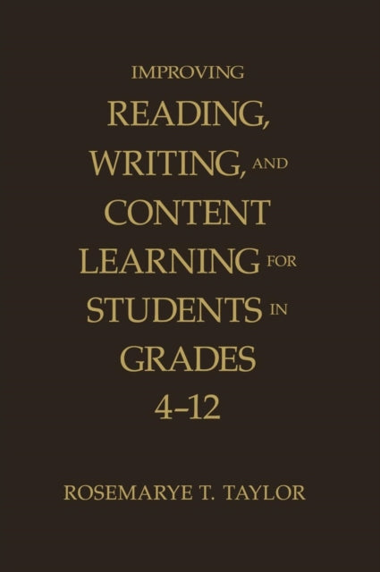 Book cover of: Improving Reading, Writing, and Content Learning for Students in Grades 4-12. By: Rosemarye Taylor, Rosemarye (Rose) T. Taylor