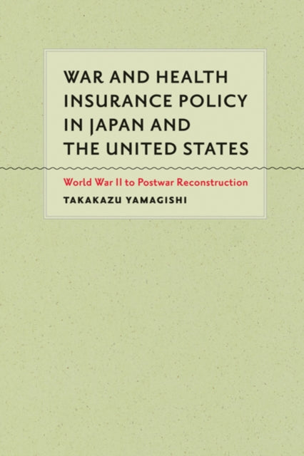 Book cover of: War and Health Insurance Policy in Japan and the United States. By: Takakazu Yamagishi