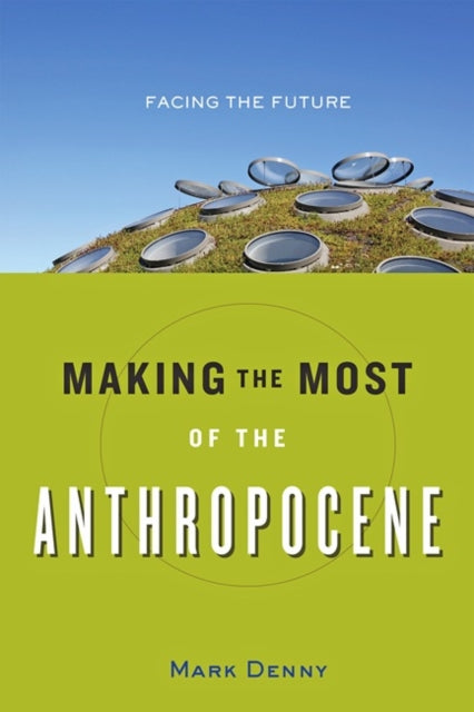 Book cover of: Making the Most of the Anthropocene. By: Mark Denny