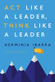 Book cover of: Act Like a Leader, Think Like a Leader. By: Herminia Ibarra