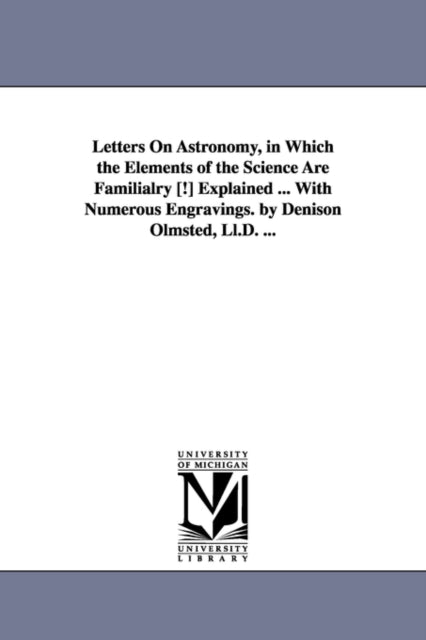 Book cover of: Letters on Astronomy, in Which the Elements of the Science Are Familialry [!] Explained ... with Numerous Engravings. by Denison Olmsted, LL.D. ...
