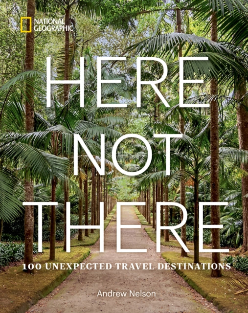 Here Not There, 100 Unexpected Travel Destinations 9781426222580 Andrew Nelson