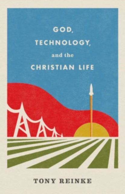Book cover of: God, Technology, and the Christian Life. By: Tony Reinke