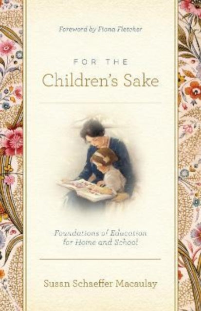 For the Children's Sake, Foundations of Education for Home and School 9781433580000 Susan Schaeffer Macaulay