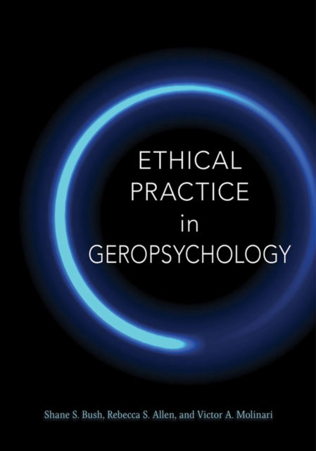 Book cover of: Ethical Practice in Geropsychology. By: Dr. Shane S. Bush PhD  ABPP