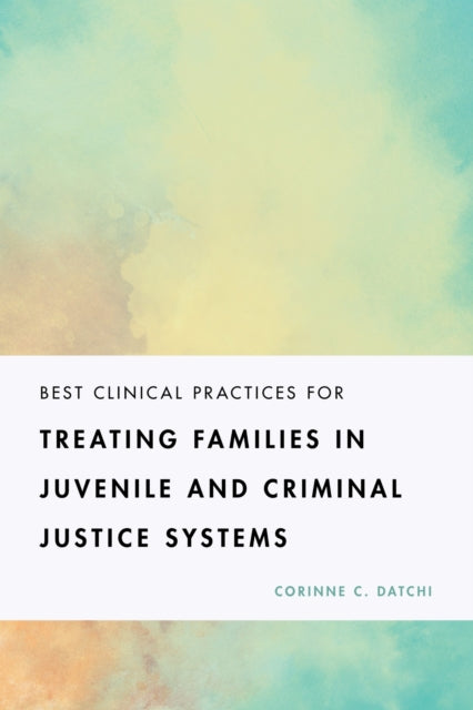 Book cover of: Best Clinical Practices for Treating Families in Juvenile and Criminal Justice Systems. By: Corinne C. Datchi