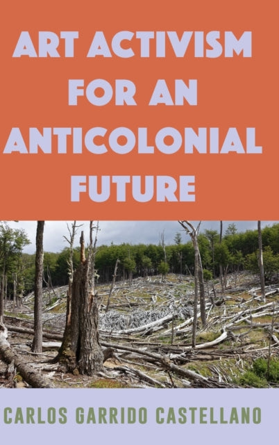 Book cover of: Art Activism for an Anticolonial Future. By: Carlos Garrido Castellano