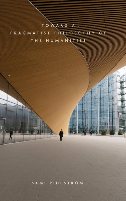Book cover of: Toward a Pragmatist Philosophy of the Humanities. By: PIHLSTROM