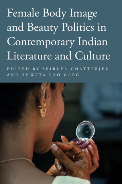 Book cover of: Female Body Image and Beauty Politics in Contemporary Indian Literature and Culture. By: Srirupa Chatterjee