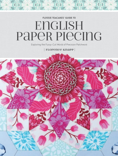 Book cover of: Flossie Teacakes' Guide to English Paper Piecing. By: Florence Knapp