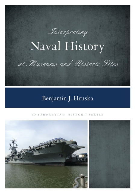 Book cover of: Interpreting Naval History at Museums and Historic Sites. By: Benjamin J. Hruska