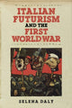 Book cover of: Italian Futurism and the First World War. By: Selena Daly