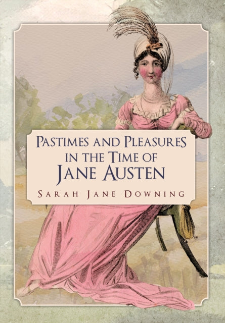 Book cover of: Pastimes and Pleasures in the Time of Jane Austen. By: Sarah Jane Downing