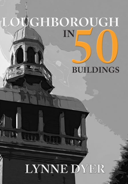 Book cover of: Loughborough in 50 Buildings. By: Lynne Dyer