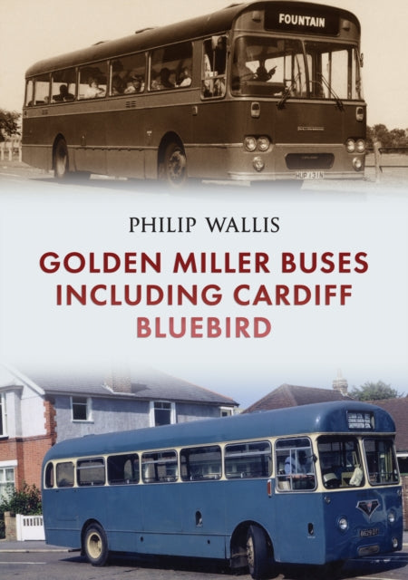 Book cover of: Golden Miller Buses including Cardiff Bluebird. By: Philip Wallis