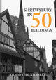 Book cover of: Shrewsbury in 50 Buildings. By: Dorothy Nicolle