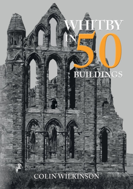 Book cover of: Whitby in 50 Buildings. By: Colin Wilkinson