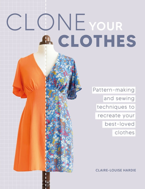 Clone Your Clothes, Pattern-Making and Sewing Techniques to Recreate Your Best-Loved Clothes 9781446312759 Claire-Louise Hardie