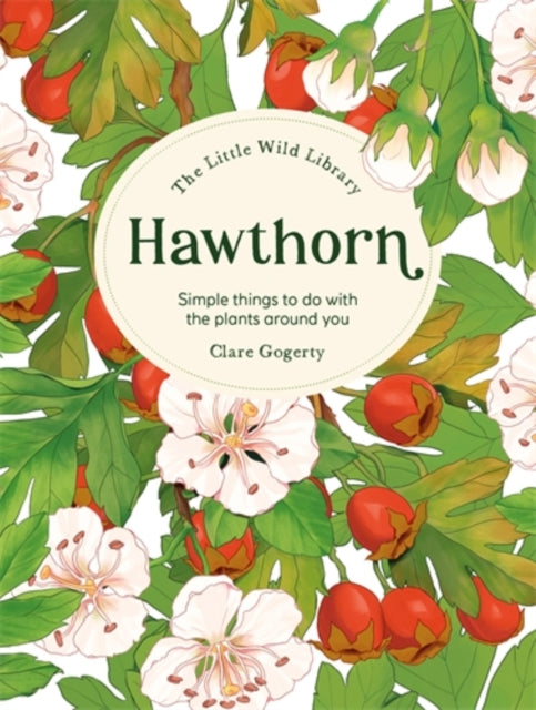The Little Wild Library: Hawthorn, Simple Things to Do with the Plants Around You. 9781446313763 Sarah Atkinson