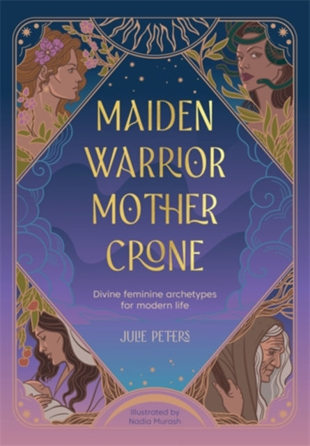 Maiden, Warrior, Mother, Crone, Divine Feminine Archetypes for Modern Life 9781446314593 Julie Peters