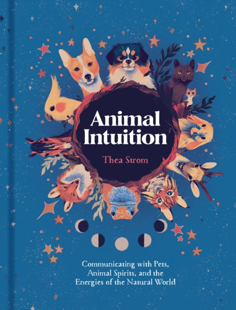Animal Intuition, Communicating with Pets, Animal Spirits, and the Energies of the Natural World 9781454946748 Thea Strom
