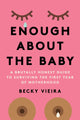Enough About the Baby, A Brutally Honest Guide to Surviving the First Year of Motherhood 9781454947998 Rebecca Vieira