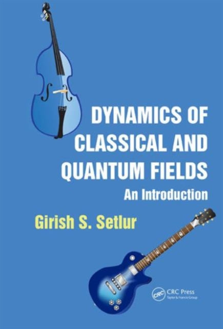 Book cover of: Dynamics of Classical and Quantum Fields. By: Girish S. Setlur