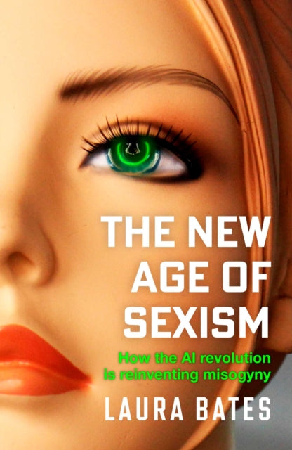 New Age of Sexism, How the AI Revolution is Reinventing Misogyny 9781471190483 Laura Bates