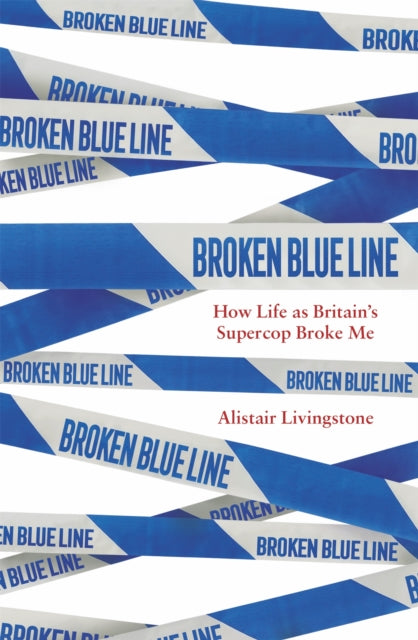 Broken Blue Line, How Life as Britain's Supercop Broke Me 9781472144768 Alistair Livingstone