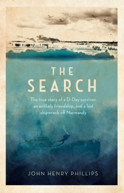 Search, The true story of a D-Day survivor, an unlikely friendship, and a lost shipwreck off Normandy 9781472146182 John Henry Phillips