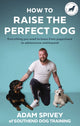 Book cover of: How to Raise the Perfect Dog. By: Adam Spivey