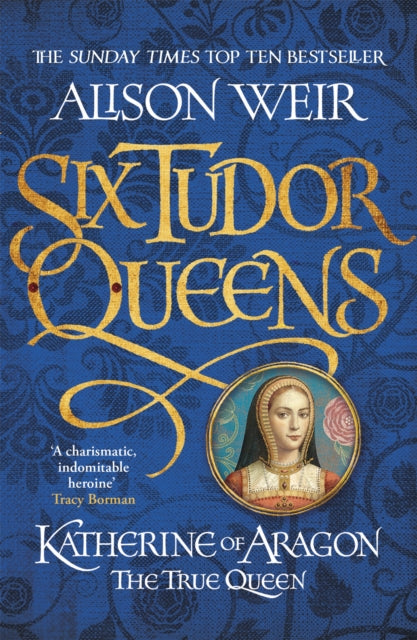 Six Tudor Queens: Katherine of Aragon, The True Queen, Six Tudor Queens 1 9781472227515 Alison Weir