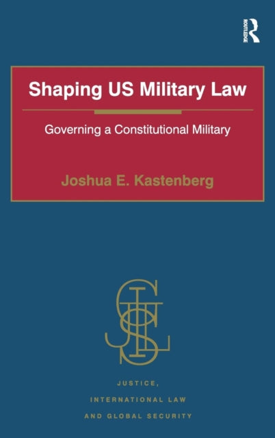 Book cover of: Shaping US Military Law. By: Joshua E. Kastenberg