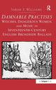 Book cover of: Damnable Practises: Witches, Dangerous Women, and Music in Seventeenth-Century English Broadside Ballads. By: Sarah F. Williams