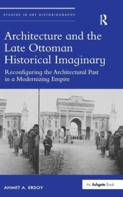 Book cover of: Architecture and the Late Ottoman Historical Imaginary. By: Ahmet A. Ersoy