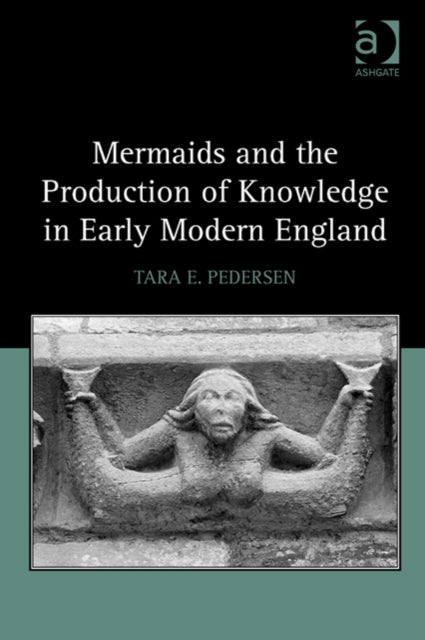 Book cover of: Mermaids and the Production of Knowledge in Early Modern England. By: Tara E. Pedersen